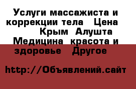  Услуги массажиста и коррекции тела › Цена ­ 600 - Крым, Алушта Медицина, красота и здоровье » Другое   